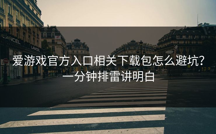爱游戏官方入口相关下载包怎么避坑？一分钟排雷讲明白