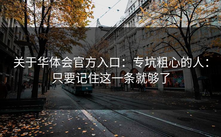 关于华体会官方入口：专坑粗心的人：只要记住这一条就够了