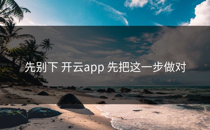 先别下 开云app 先把这一步做对