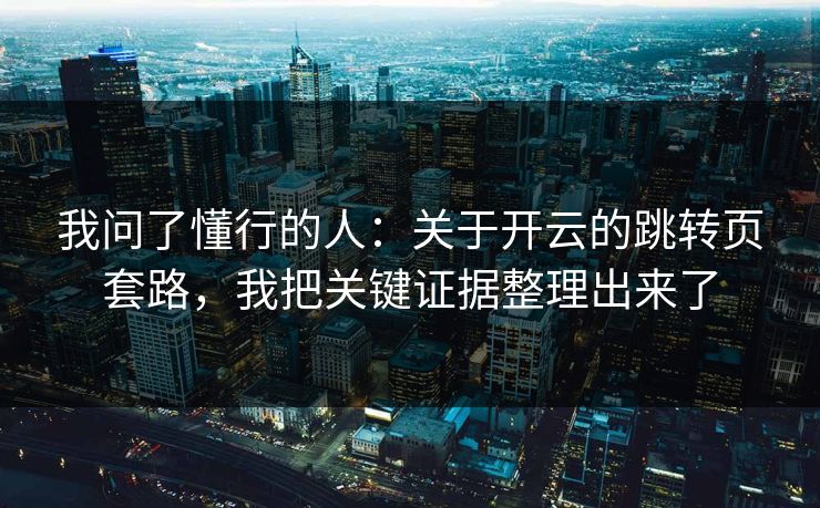 我问了懂行的人：关于开云的跳转页套路，我把关键证据整理出来了