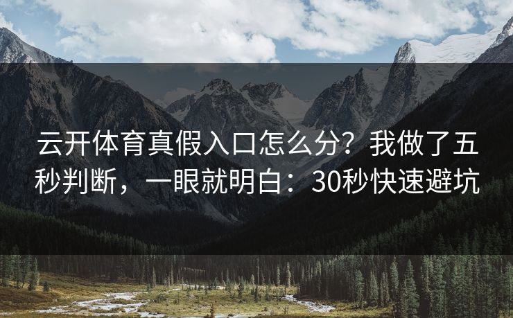 云开体育真假入口怎么分？我做了五秒判断，一眼就明白：30秒快速避坑