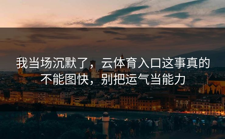 我当场沉默了，云体育入口这事真的不能图快，别把运气当能力