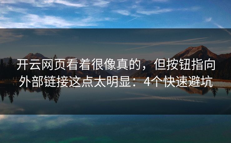 开云网页看着很像真的,但按钮指向外部链接这点太明显:4个快速避坑 开云网页看着很像真的,但按钮指向外部链接这点太明显:4个快速避坑