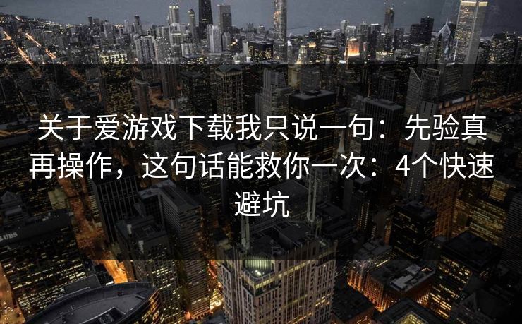 关于爱游戏下载我只说一句：先验真再操作，这句话能救你一次：4个快速避坑