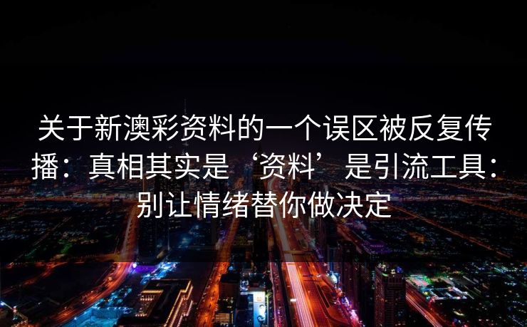 关于新澳彩资料的一个误区被反复传播：真相其实是‘资料’是引流工具：别让情绪替你做决定