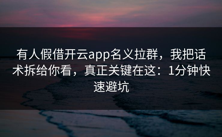 有人假借开云app名义拉群，我把话术拆给你看，真正关键在这：1分钟快速避坑