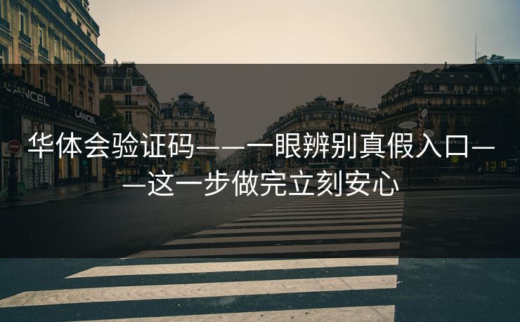 华体会验证码——一眼辨别真假入口——这一步做完立刻安心