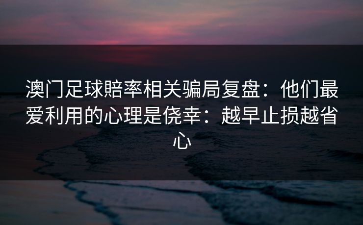 澳门足球賠率相关骗局复盘：他们最爱利用的心理是侥幸：越早止损越省心