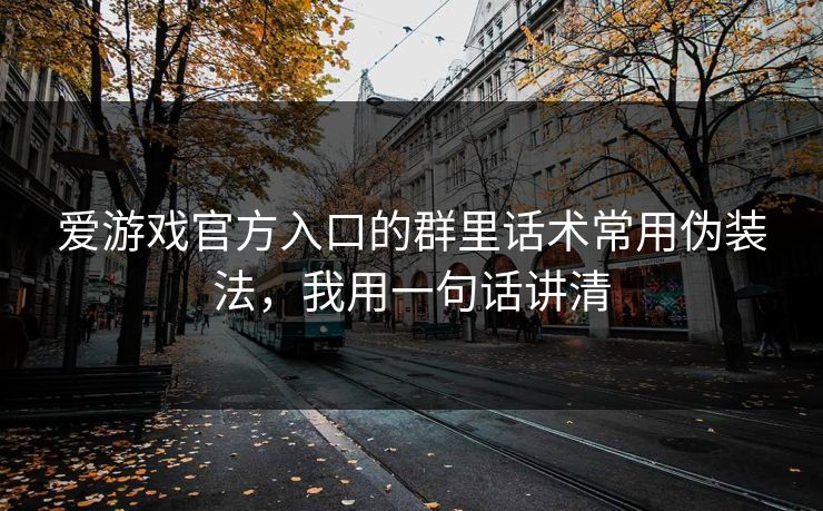 爱游戏官方入口的群里话术常用伪装法，我用一句话讲清