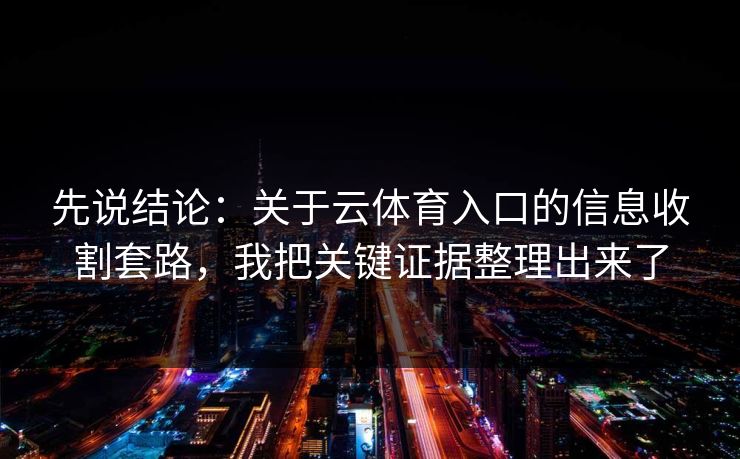 先说结论：关于云体育入口的信息收割套路，我把关键证据整理出来了