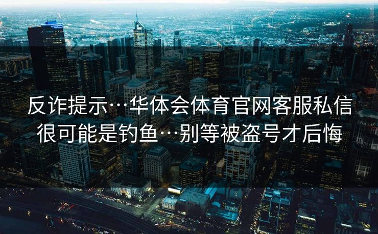 反诈提示…华体会体育官网客服私信很可能是钓鱼…别等被盗号才后悔