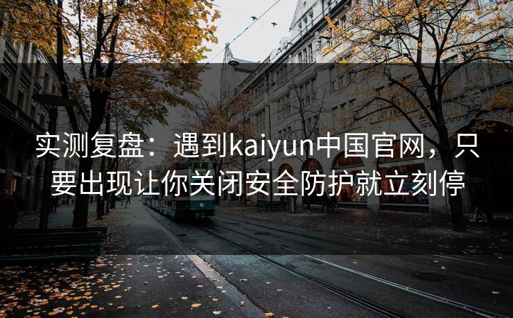 实测复盘：遇到kaiyun中国官网，只要出现让你关闭安全防护就立刻停
