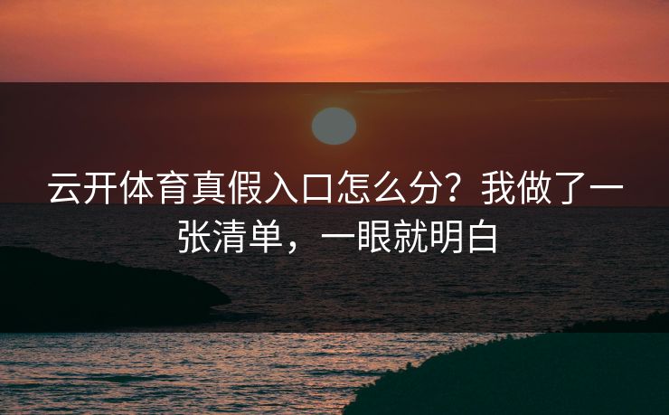 云开体育真假入口怎么分？我做了一张清单，一眼就明白
