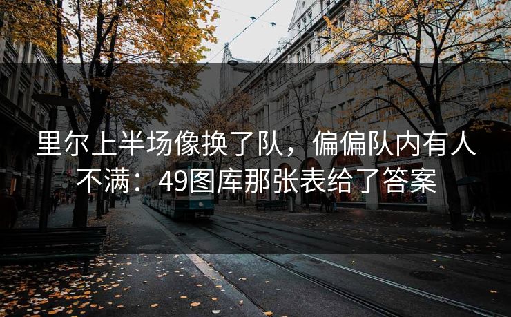 里尔上半场像换了队，偏偏队内有人不满：49图库那张表给了答案