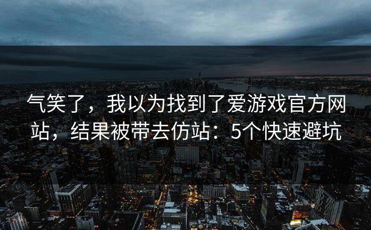 气笑了,我以为找到了爱游戏官方网站,结果被带去仿站:5个快速避坑 气笑了,我以为找到了爱游戏官方网站,结果被带去仿站:5个快速避坑