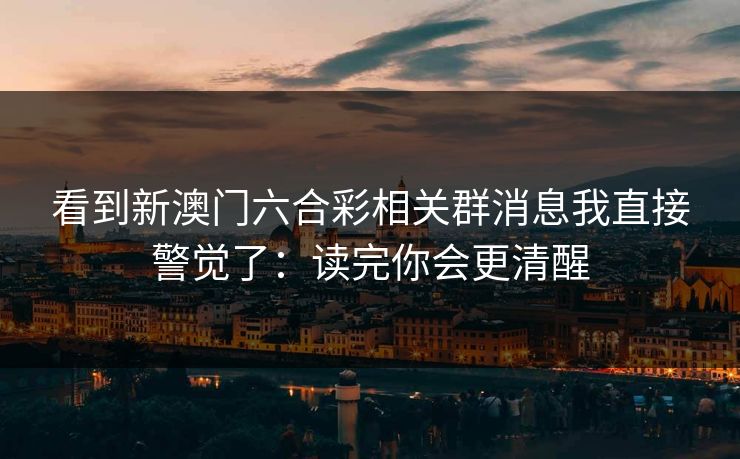 看到新澳门六合彩相关群消息我直接警觉了：读完你会更清醒